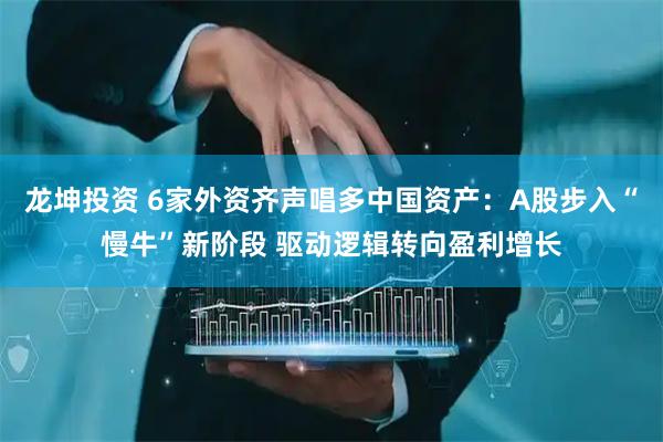 龙坤投资 6家外资齐声唱多中国资产：A股步入“慢牛”新阶段 驱动逻辑转向盈利增长