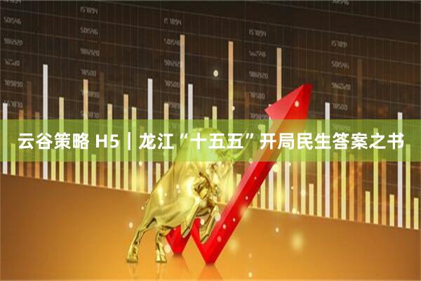 云谷策略 H5｜龙江“十五五”开局民生答案之书