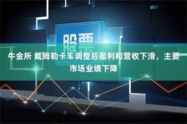 牛金所 戴姆勒卡车调整后盈利和营收下滑，主要市场业绩下降